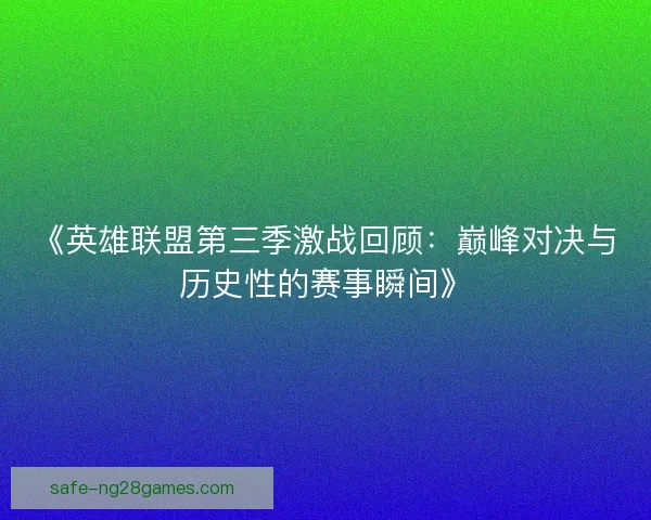 《英雄联盟第三季激战回顾：巅峰对决与历史性的赛事瞬间》