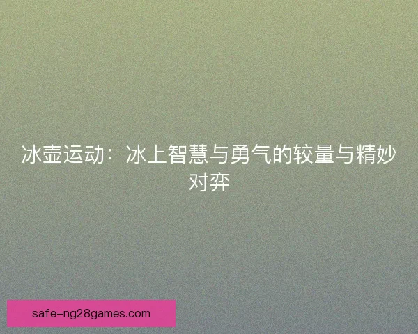 冰壶运动：冰上智慧与勇气的较量与精妙对弈