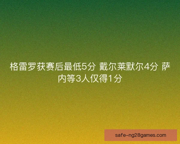 格雷罗获赛后最低5分 戴尔莱默尔4分 萨内等3人仅得1分 格雷罗获赛后最低5分 戴尔莱默尔4分 萨内等3人仅得1分