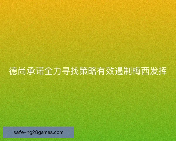 德尚承诺全力寻找策略有效遏制梅西发挥