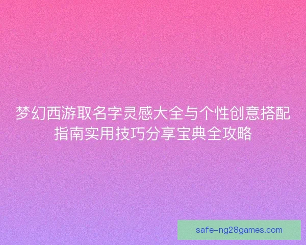 梦幻西游取名字灵感大全与个性创意搭配指南实用技巧分享宝典全攻略