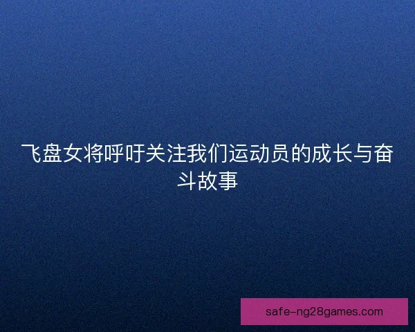 飞盘女将呼吁关注我们运动员的成长与奋斗故事