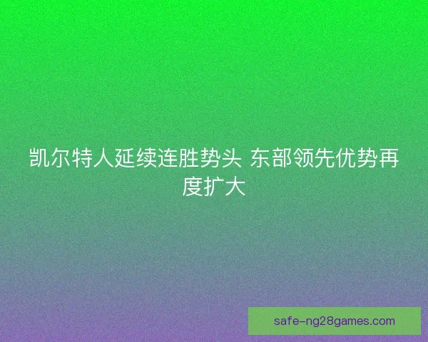凯尔特人延续连胜势头 东部领先优势再度扩大 凯尔特人延续连胜势头 东部领先优势再度扩大